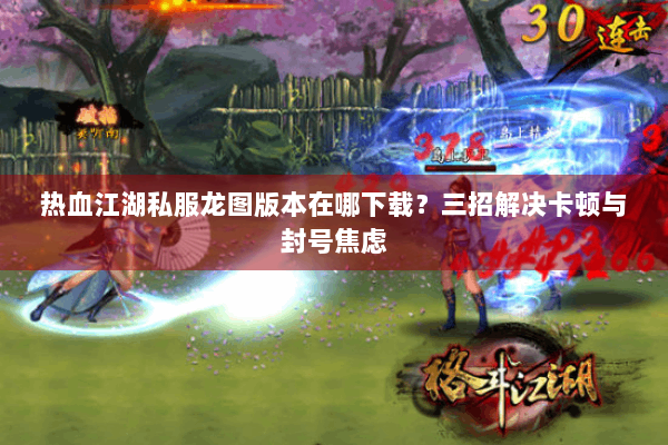 热血江湖私服龙图版本在哪下载？三招解决卡顿与封号焦虑
