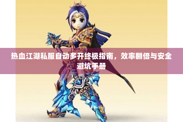 热血江湖私服自动多开终极指南，效率翻倍与安全避坑手册