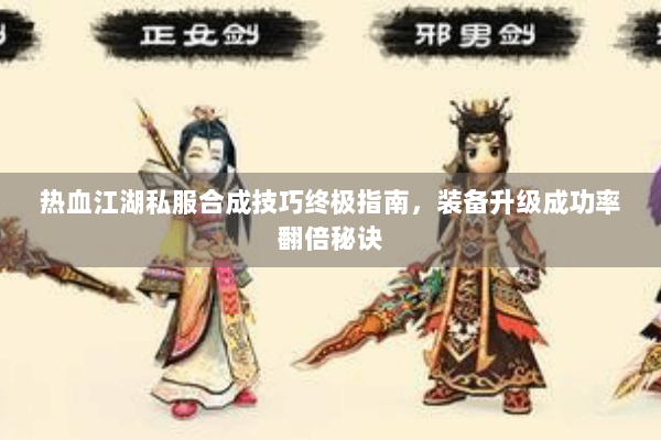 热血江湖私服合成技巧终极指南，装备升级成功率翻倍秘诀