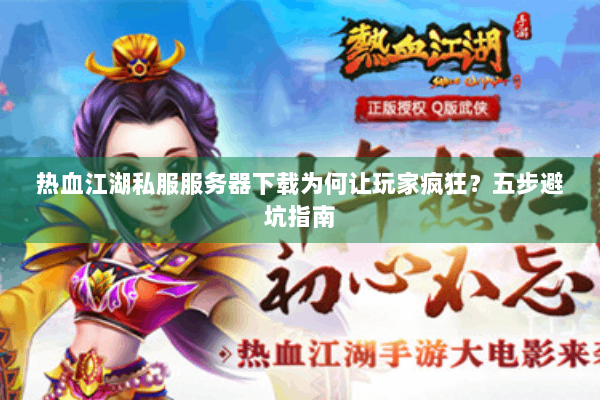 热血江湖私服服务器下载为何让玩家疯狂？五步避坑指南