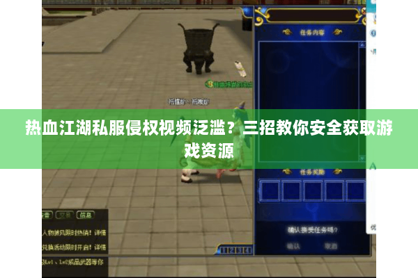 热血江湖私服侵权视频泛滥？三招教你安全获取游戏资源