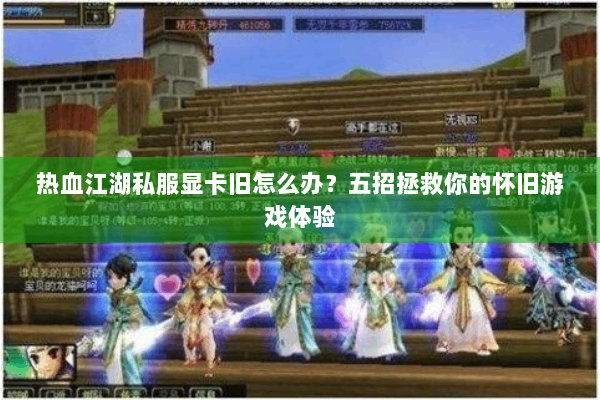 热血江湖私服显卡旧怎么办？五招拯救你的怀旧游戏体验