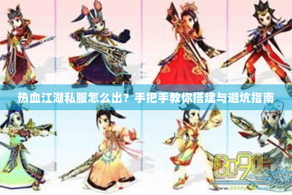 热血江湖私服怎么出？手把手教你搭建与避坑指南
