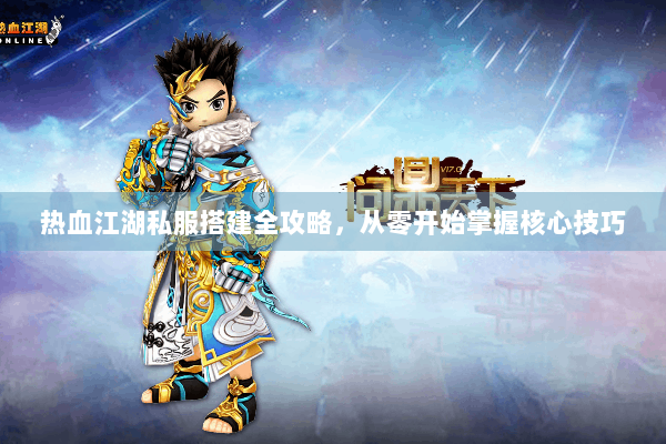 热血江湖私服搭建全攻略，从零开始掌握核心技巧