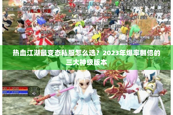 热血江湖最变态私服怎么选？2023年爆率翻倍的三大神级版本