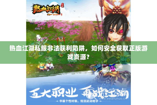 热血江湖私服非法获利陷阱，如何安全获取正版游戏资源？
