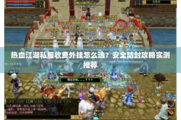 热血江湖私服收费外挂怎么选？安全防封攻略实测推荐