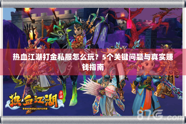 热血江湖打金私服怎么玩？5个关键问题与真实赚钱指南