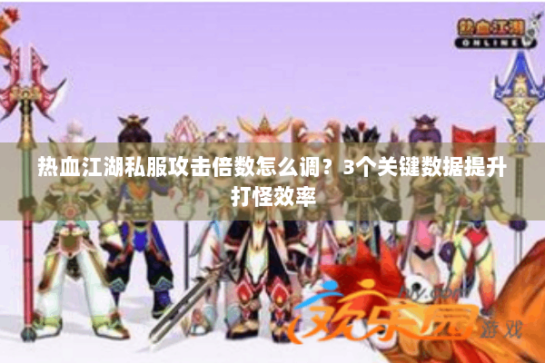 热血江湖私服攻击倍数怎么调？3个关键数据提升打怪效率
