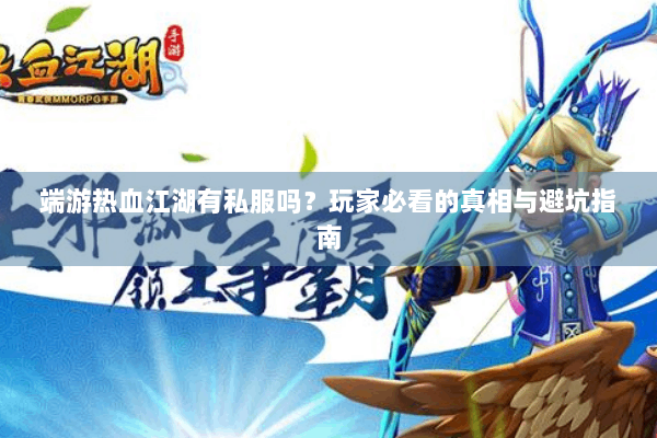 端游热血江湖有私服吗？玩家必看的真相与避坑指南