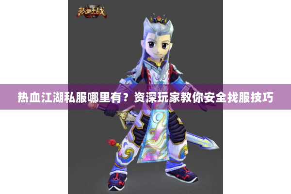 热血江湖私服哪里有？资深玩家教你安全找服技巧