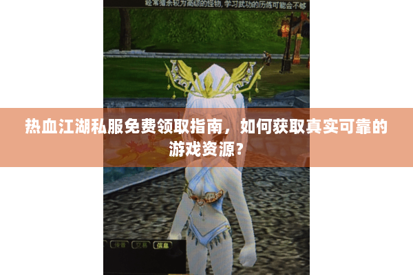 热血江湖私服免费领取指南，如何获取真实可靠的游戏资源？