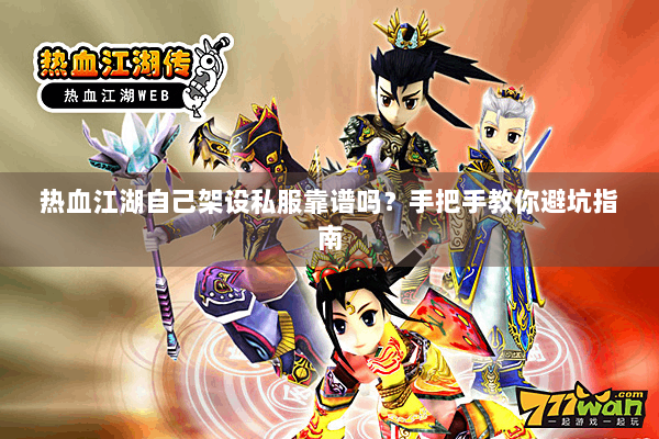 热血江湖自己架设私服靠谱吗？手把手教你避坑指南