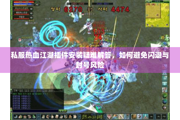 私服热血江湖插件安装疑难解答，如何避免闪退与封号风险