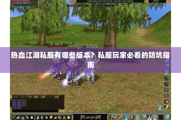 热血江湖私服有哪些版本？私服玩家必看的防坑指南