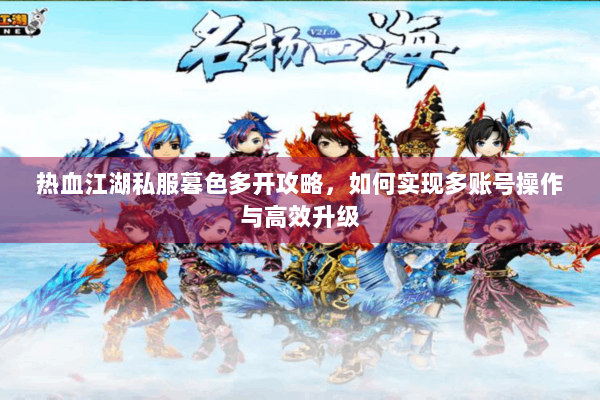 热血江湖私服暮色多开攻略，如何实现多账号操作与高效升级