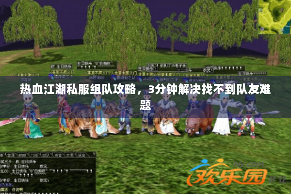 热血江湖私服组队攻略，3分钟解决找不到队友难题