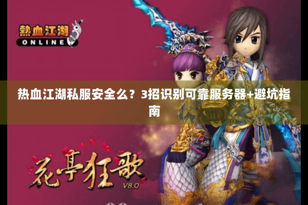 热血江湖私服安全么？3招识别可靠服务器+避坑指南