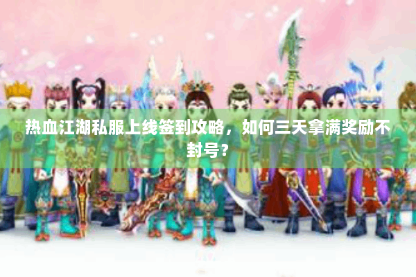 热血江湖私服上线签到攻略，如何三天拿满奖励不封号？
