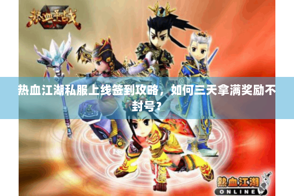 热血江湖私服上线签到攻略，如何三天拿满奖励不封号？