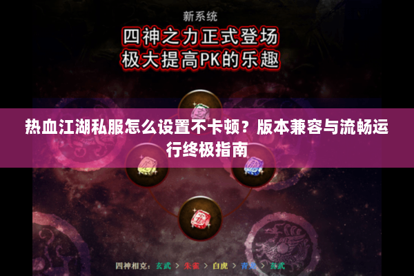 热血江湖私服怎么设置不卡顿？版本兼容与流畅运行终极指南