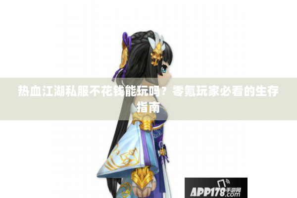 热血江湖私服不花钱能玩吗？零氪玩家必看的生存指南