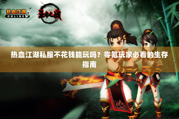 热血江湖私服不花钱能玩吗？零氪玩家必看的生存指南