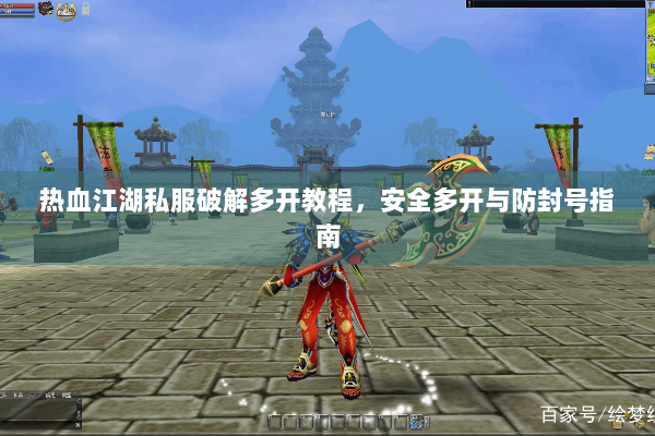 热血江湖私服破解多开教程，安全多开与防封号指南