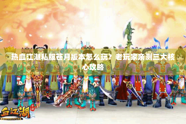 热血江湖私服苍月版本怎么玩？老玩家亲测三大核心攻略