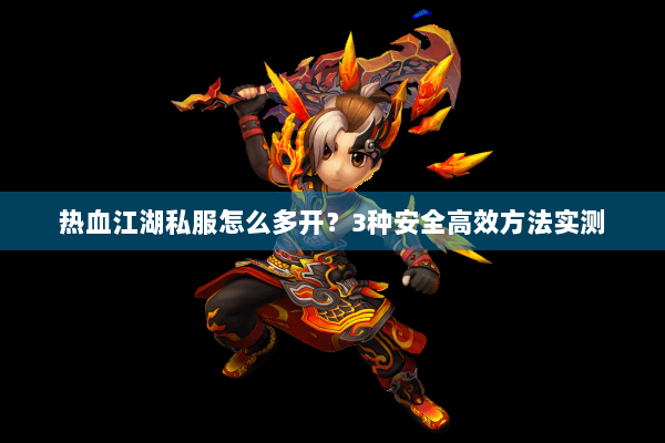 热血江湖私服怎么多开？3种安全高效方法实测