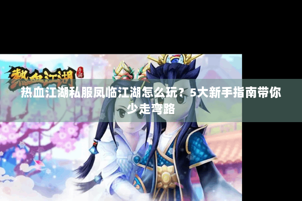 热血江湖私服凤临江湖怎么玩？5大新手指南带你少走弯路