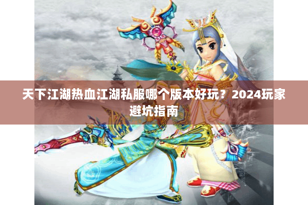 天下江湖热血江湖私服哪个版本好玩？2024玩家避坑指南