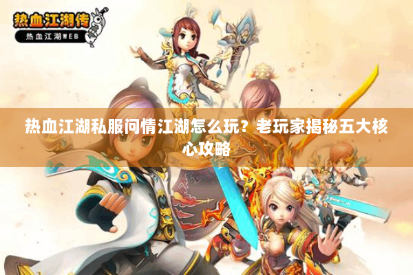 热血江湖私服问情江湖怎么玩？老玩家揭秘五大核心攻略