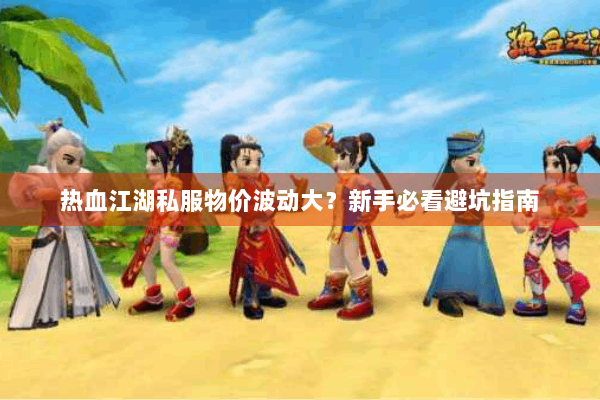 热血江湖私服物价波动大？新手必看避坑指南