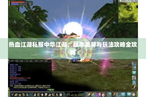 热血江湖私服中华江湖，版本差异与玩法攻略全攻略