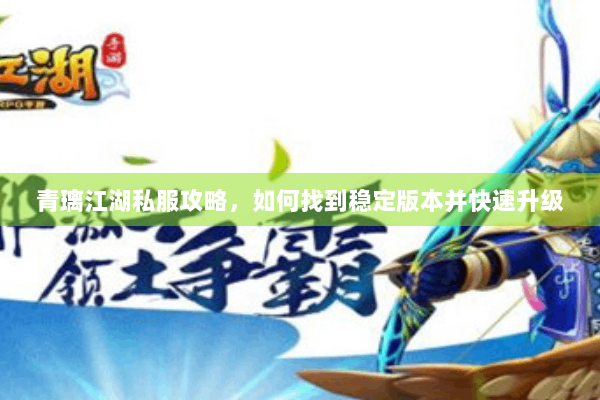 青璃江湖私服攻略，如何找到稳定版本并快速升级