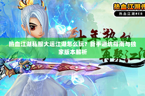 热血江湖私服大运江湖怎么玩？新手避坑指南与独家版本解析