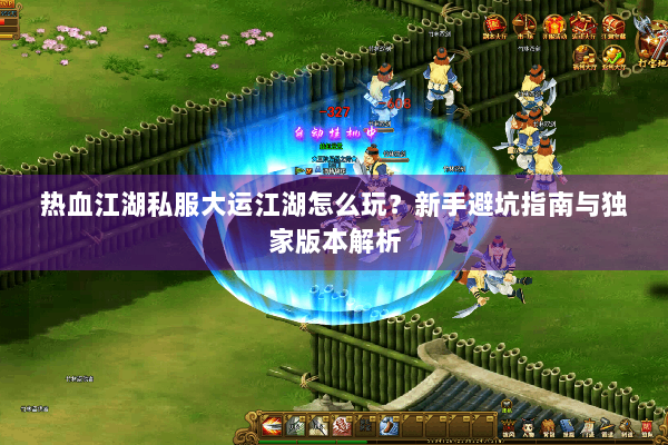 热血江湖私服大运江湖怎么玩？新手避坑指南与独家版本解析