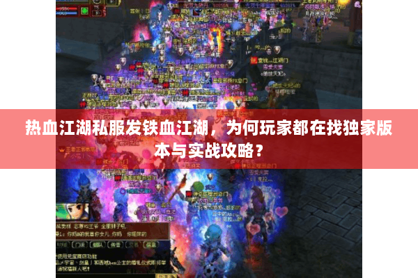 热血江湖私服发铁血江湖，为何玩家都在找独家版本与实战攻略？