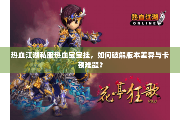 热血江湖私服热血宝宝挂，如何破解版本差异与卡顿难题？