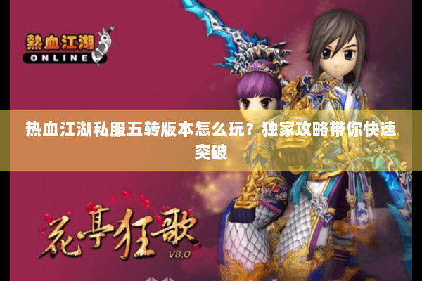 热血江湖私服五转版本怎么玩？独家攻略带你快速突破