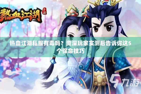 热血江湖私服有毒吗？资深玩家实测后告诉你这5个保命技巧