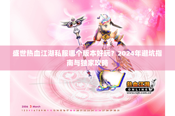 盛世热血江湖私服哪个版本好玩？2024年避坑指南与独家攻略