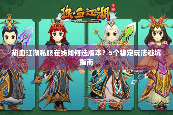 热血江湖私服在线如何选版本？5个稳定玩法避坑指南