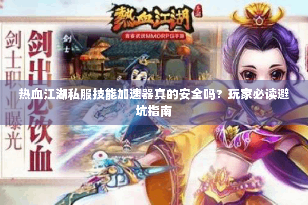 热血江湖私服技能加速器真的安全吗？玩家必读避坑指南