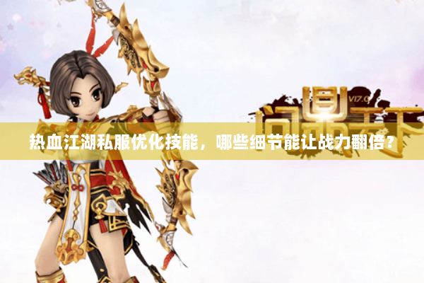 热血江湖私服优化技能，哪些细节能让战力翻倍？