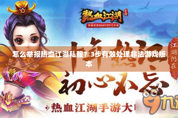 怎么举报热血江湖私服？3步有效处理非法游戏版本