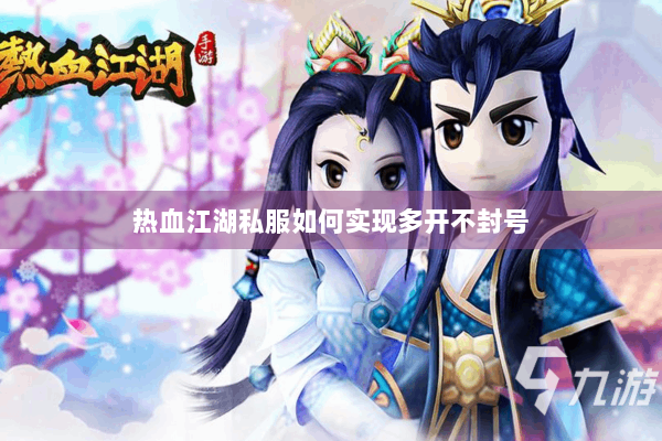 热血江湖私服如何实现多开不封号