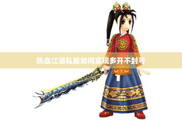 热血江湖私服如何实现多开不封号