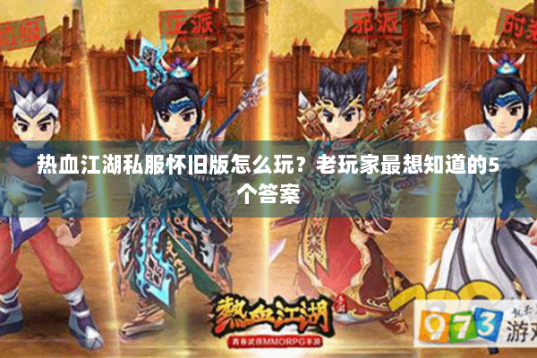 热血江湖私服怀旧版怎么玩？老玩家最想知道的5个答案